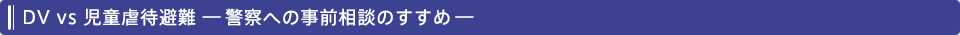 DV vs 児童虐待避難 ―警察への事前相談のすすめ―