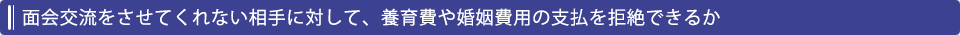 面会交流をさせてくれない相手に対して、養育費や婚姻費用の支払を拒絶できるか