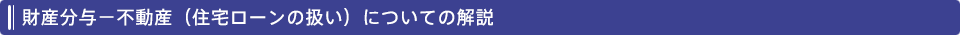 財産分与－不動産（住宅ローンの扱い）についての解説